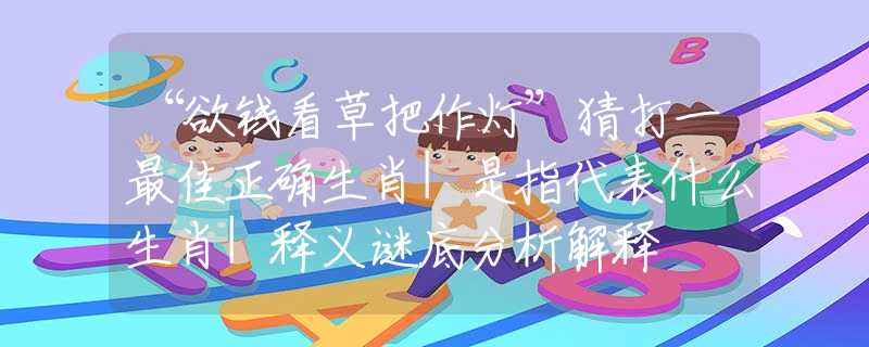 “欲錢看草把作燈”猜打一最佳正確生肖|是指代表什么生肖|釋義謎底分析解釋