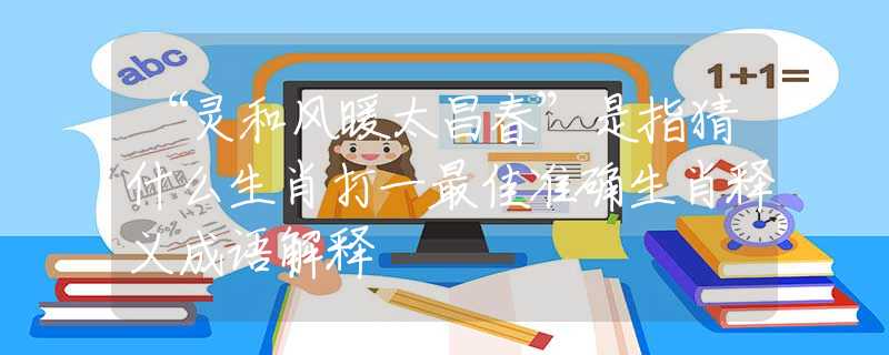 “靈和風(fēng)暖太昌春”是指猜什么生肖打一最佳準(zhǔn)確生肖釋義成語解釋