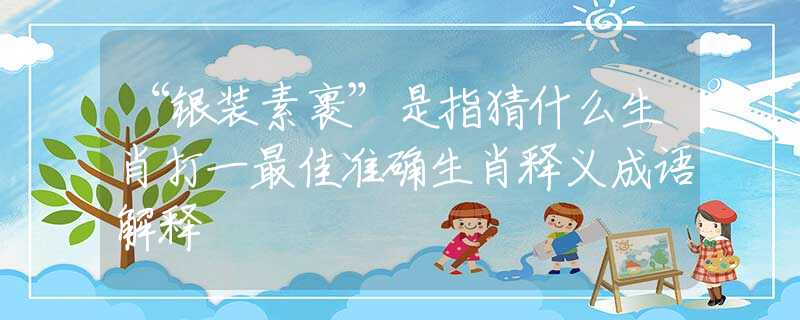 “銀裝素裹”是指猜什么生肖打一最佳準確生肖釋義成語解釋