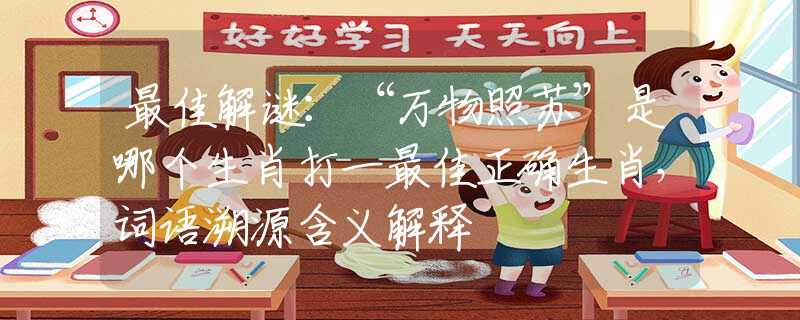 最佳解謎：“萬物照蘇”是哪個生肖打一最佳正確生肖，詞語溯源含義解釋