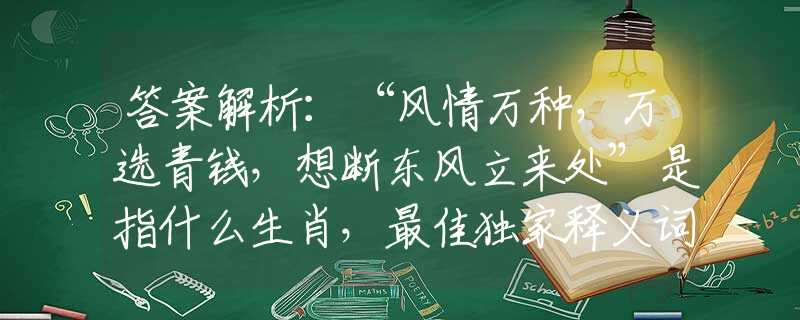 答案解析：“風(fēng)情萬種，萬選青錢，想斷東風(fēng)立來處”是指什么生肖，最佳獨(dú)家釋義詞語