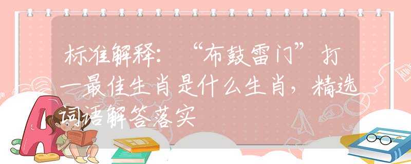 標(biāo)準(zhǔn)解釋：“布鼓雷門”打一最佳生肖是什么生肖，精選詞語解答落實(shí)