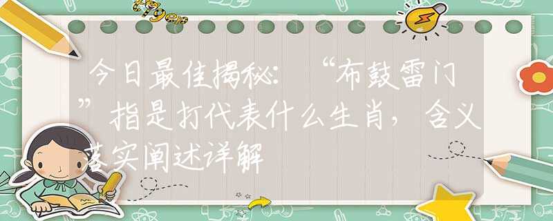 今日最佳揭秘：“布鼓雷門”指是打代表什么生肖，含義落實闡述詳解