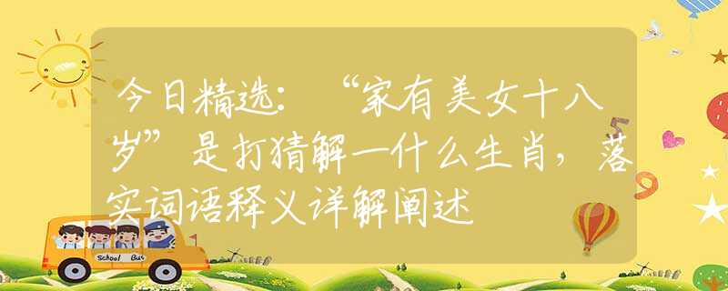 今日精選：“家有美女十八歲”是打猜解一什么生肖，落實(shí)詞語(yǔ)釋義詳解闡述