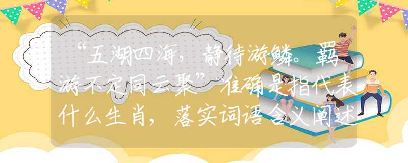 “五湖四海，靜待游鱗。羈游不定同云聚”準(zhǔn)確是指代表什么生肖,落實(shí)詞語含義闡述解答