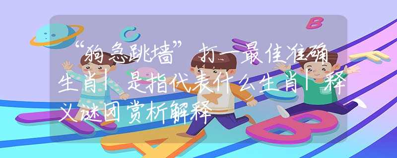 “狗急跳墻”打一最佳準(zhǔn)確生肖|是指代表什么生肖|釋義謎團(tuán)賞析解釋