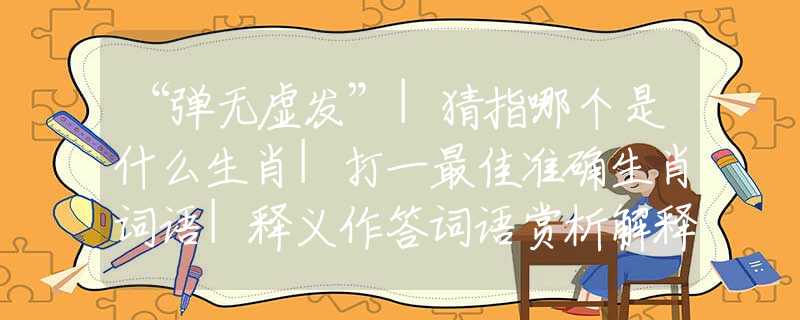 “彈無(wú)虛發(fā)”|猜指哪個(gè)是什么生肖|打一最佳準(zhǔn)確生肖詞語(yǔ)|釋義作答詞語(yǔ)賞析解釋