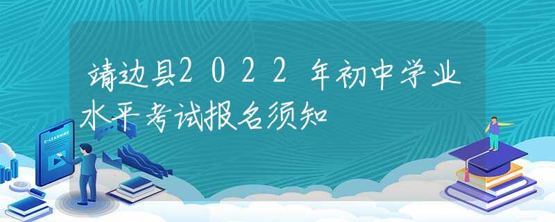 靖邊縣2022年初中學(xué)業(yè)水平考試報(bào)名須知