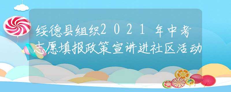 綏德縣組織2021年中考志愿填報(bào)政策宣講進(jìn)社區(qū)活動(dòng)