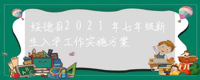 綏德縣2021年七年級新生入學(xué)工作實施方案