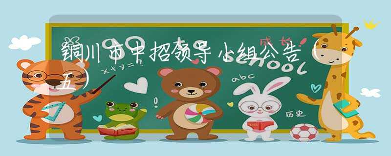 銅川市中招領(lǐng)導(dǎo)小組公告（五）