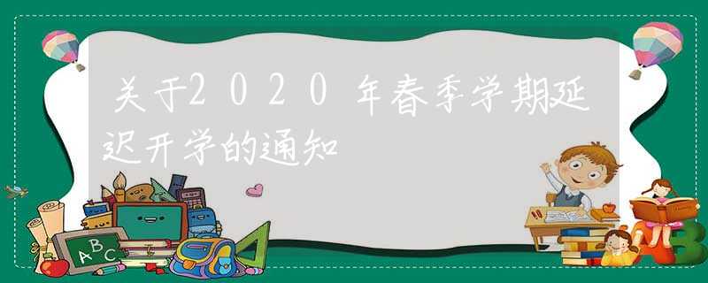 關(guān)于2020年春季學(xué)期延遲開學(xué)的通知