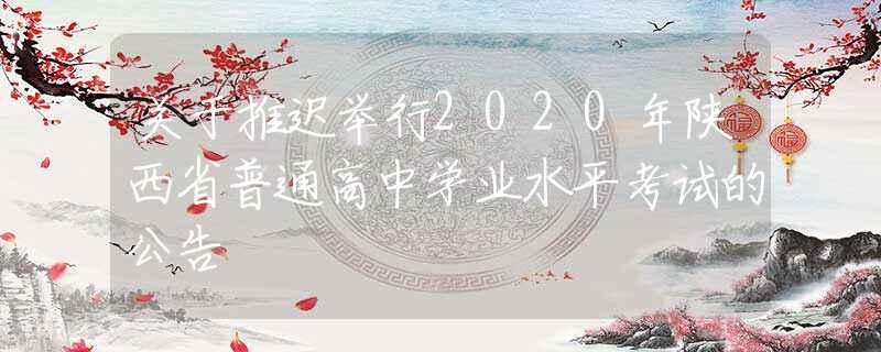 關(guān)于推遲舉行2020年陜西省普通高中學(xué)業(yè)水平考試的公告