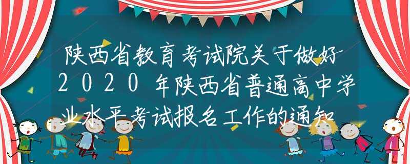 陜西省教育考試院關(guān)于做好2020年陜西省普通高中學(xué)業(yè)水平考試報(bào)名工作的通知
