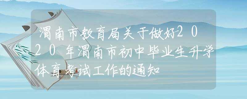 渭南市教育局關(guān)于做好2020年渭南市初中畢業(yè)生升學(xué)體育考試工作的通知