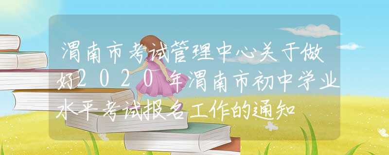 渭南市考試管理中心關(guān)于做好2020年渭南市初中學(xué)業(yè)水平考試報(bào)名工作的通知