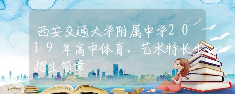西安交通大學(xué)附屬中學(xué)2019年高中體育、藝術(shù)特長(zhǎng)生招生簡(jiǎn)章