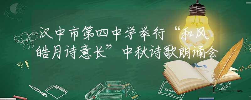 漢中市第四中學舉行“和風皓月詩意長”中秋詩歌朗誦會