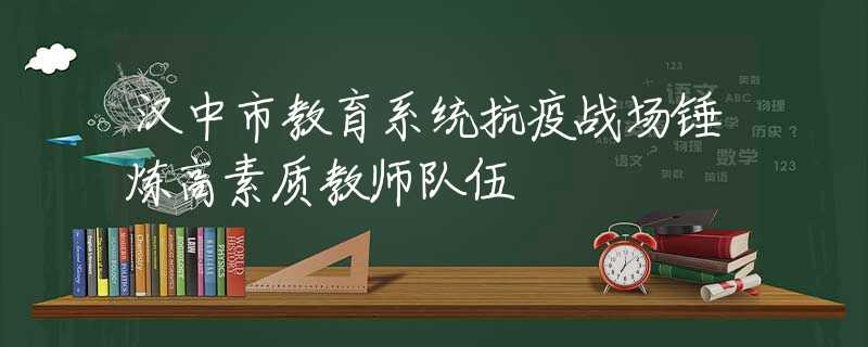 漢中市教育系統(tǒng)抗疫戰(zhàn)場(chǎng)錘煉高素質(zhì)教師隊(duì)伍