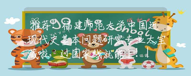 推薦！福建師范大學(xué)中國近現(xiàn)代史基本問題研究專業(yè)太寶藏啦，過國家線就能上！| NO.126
