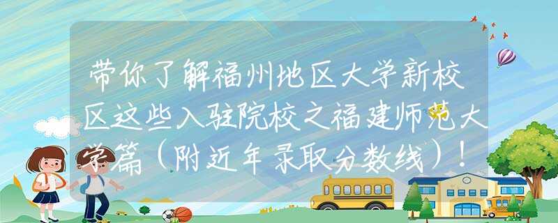 帶你了解福州地區(qū)大學(xué)新校區(qū)這些入駐院校之福建師范大學(xué)篇（附近年錄取分?jǐn)?shù)線）！