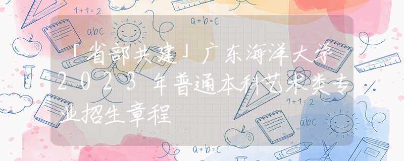 「省部共建」廣東海洋大學(xué)2023年普通本科藝術(shù)類專業(yè)招生章程