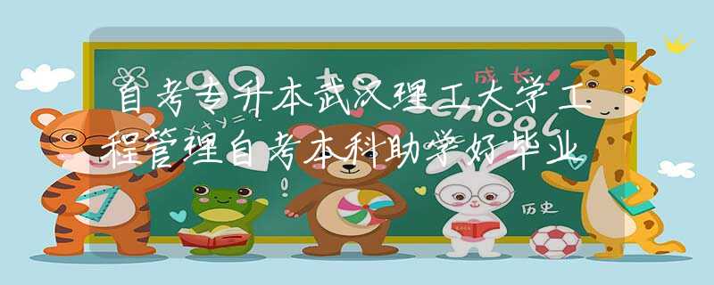 自考專升本武漢理工大學(xué)工程管理自考本科助學(xué)好畢業(yè)