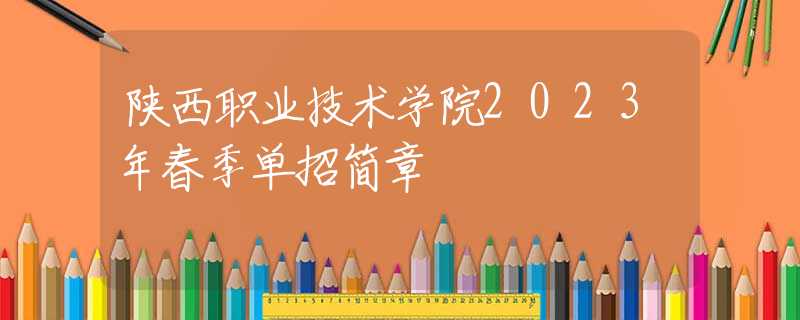 陜西職業(yè)技術(shù)學(xué)院2023年春季單招簡(jiǎn)章