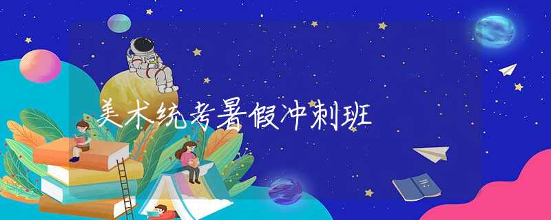 美術(shù)統(tǒng)考暑假?zèng)_刺班