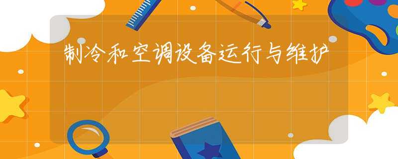 制冷和空調(diào)設(shè)備運(yùn)行與維護(hù)
