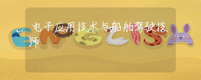 電子應(yīng)用技術(shù)與船舶駕駛技師