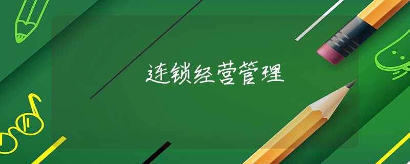 連鎖經(jīng)營(yíng)管理 連鎖經(jīng)營(yíng)管理
